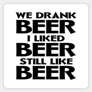 We Drank Beer I Liked Beer Still Like Beer Magnet